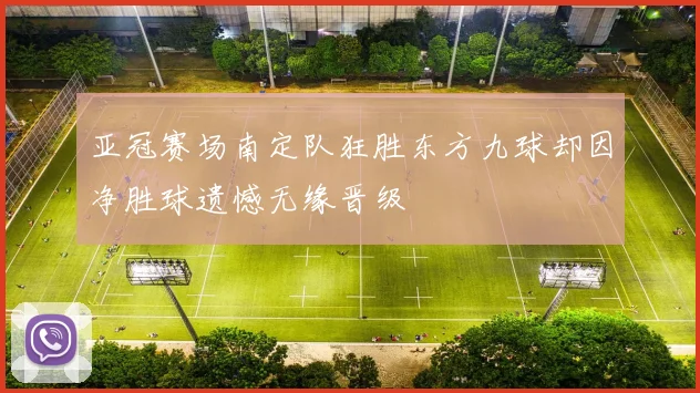 亚冠赛场南定队狂胜东方九球却因净胜球遗憾无缘晋级