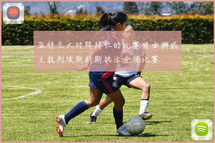 亚特兰大对阵拜仁的比赛将由挪威主裁判埃斯科斯执法全场比赛