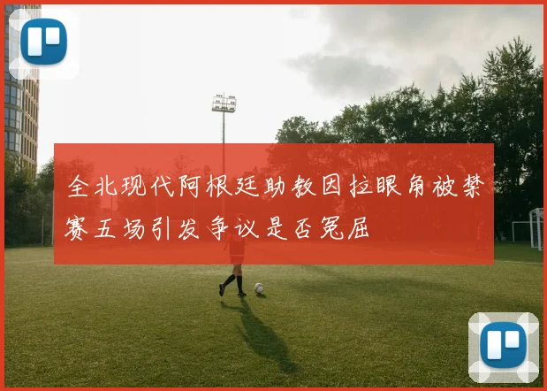 全北现代阿根廷助教因拉眼角被禁赛五场引发争议是否冤屈