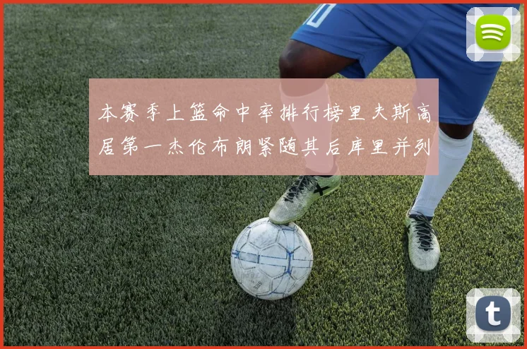 本赛季上篮命中率排行榜里夫斯高居第一杰伦布朗紧随其后库里并列第六