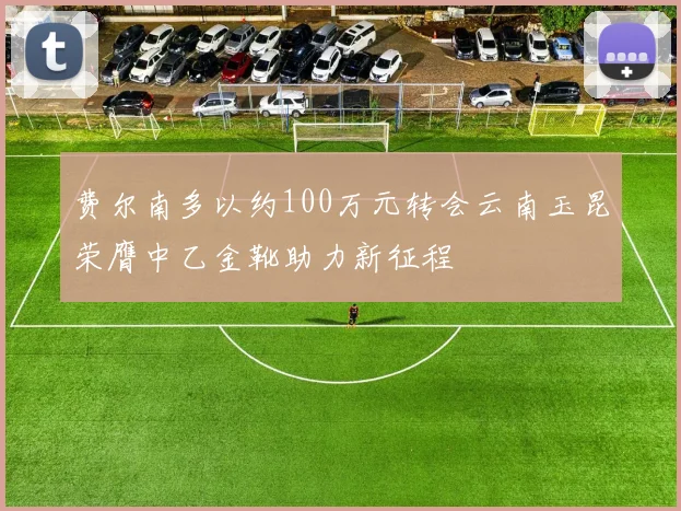 费尔南多以约100万元转会云南玉昆荣膺中乙金靴助力新征程