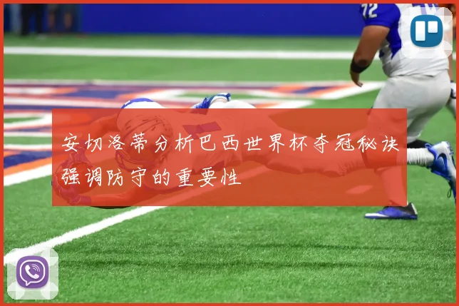 安切洛蒂分析巴西世界杯夺冠秘诀强调防守的重要性