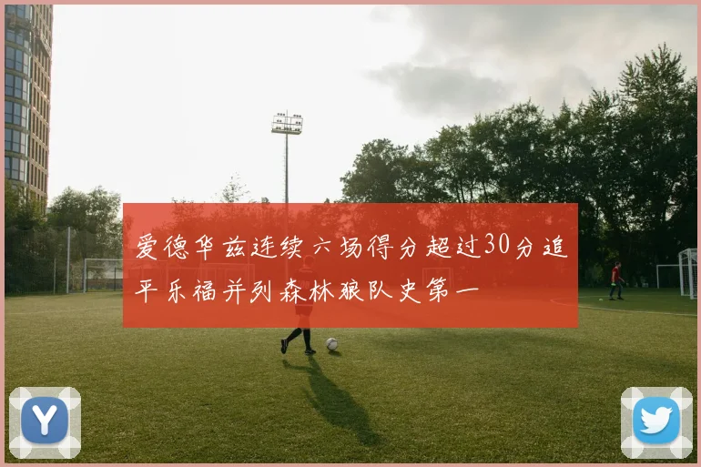 爱德华兹连续六场得分超过30分追平乐福并列森林狼队史第一