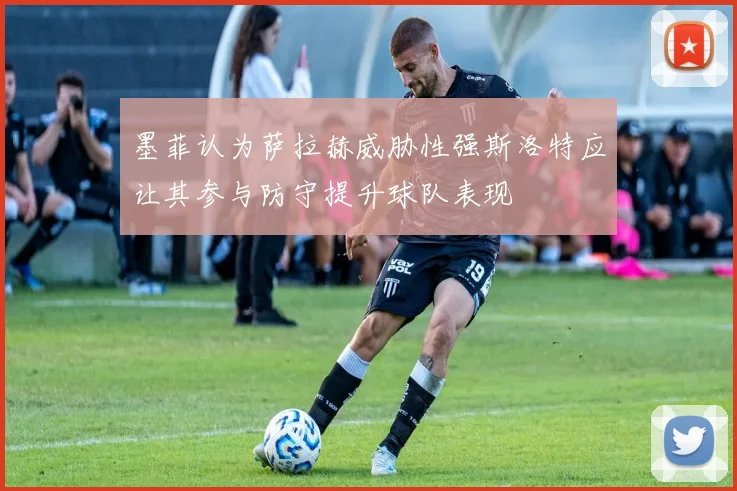 墨菲认为萨拉赫威胁性强斯洛特应让其参与防守提升球队表现