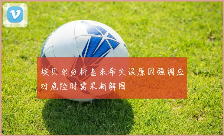 埃贝尔分析基米希失误原因强调应对危险时需果断解围