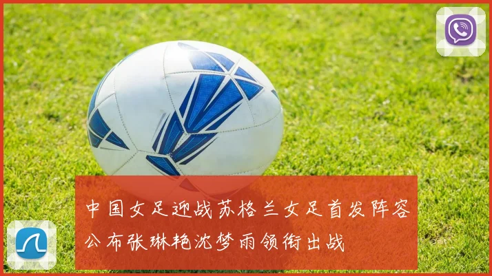 中国女足迎战苏格兰女足首发阵容公布张琳艳沈梦雨领衔出战