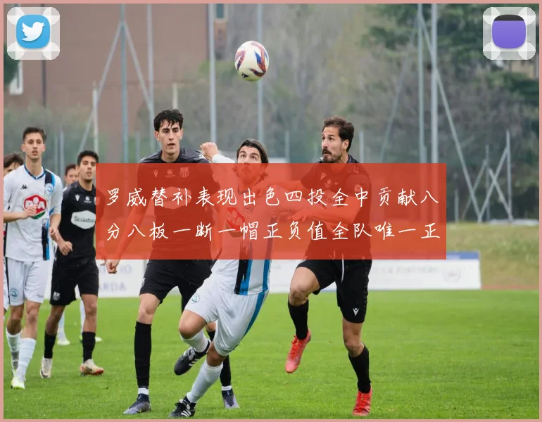 罗威替补表现出色四投全中贡献八分八板一断一帽正负值全队唯一正值