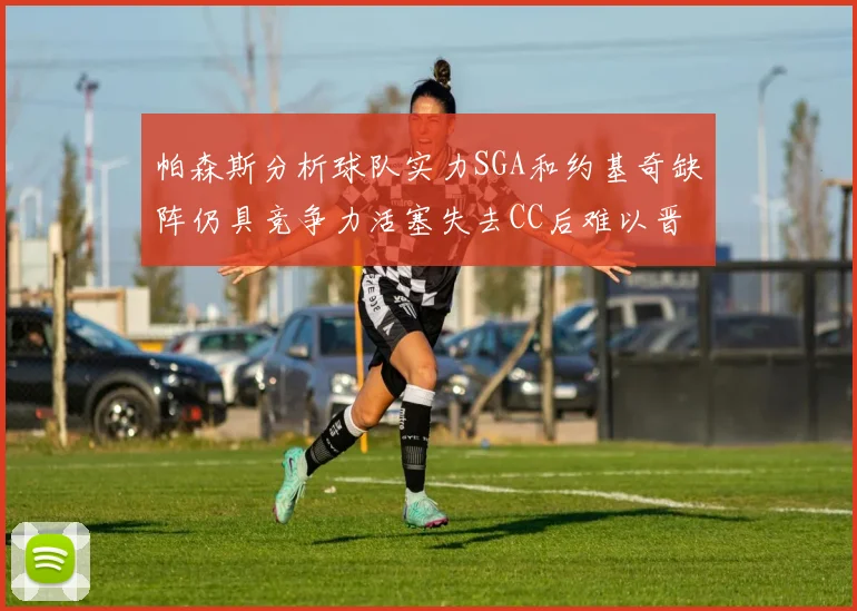 帕森斯分析球队实力SGA和约基奇缺阵仍具竞争力活塞失去CC后难以晋级附加赛