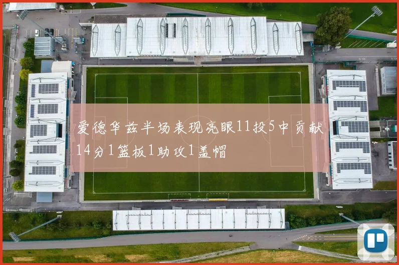 爱德华兹半场表现亮眼11投5中贡献14分1篮板1助攻1盖帽