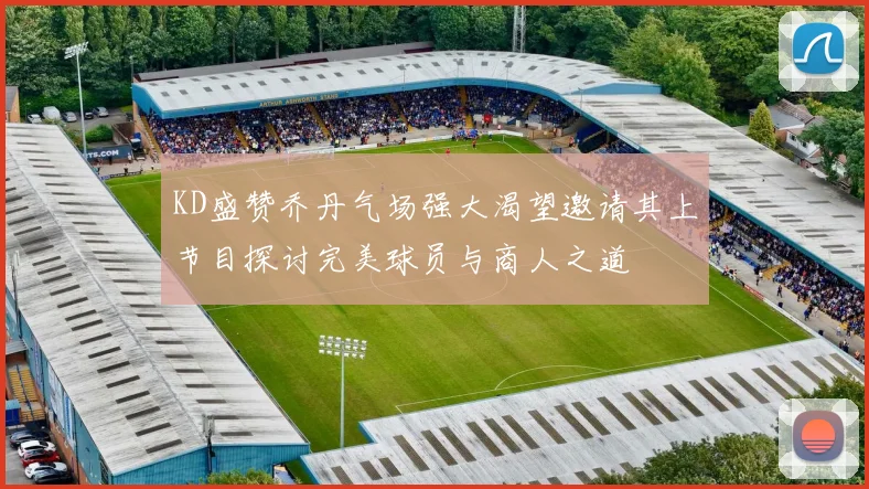 KD盛赞乔丹气场强大渴望邀请其上节目探讨完美球员与商人之道