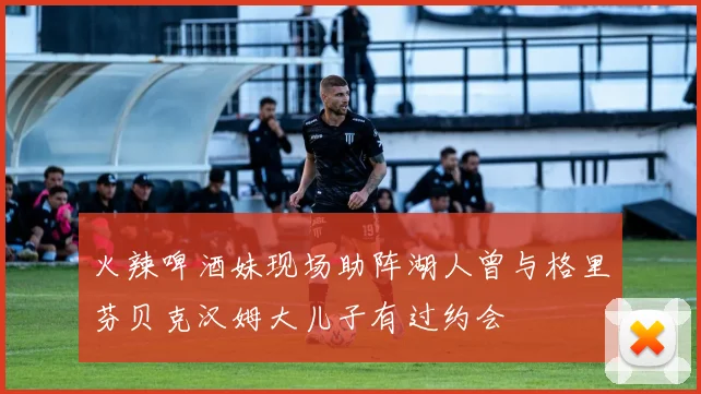 火辣啤酒妹现场助阵湖人曾与格里芬贝克汉姆大儿子有过约会