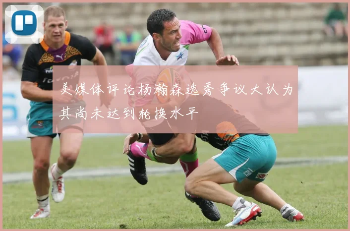 美媒体评论杨瀚森选秀争议大认为其尚未达到轮换水平