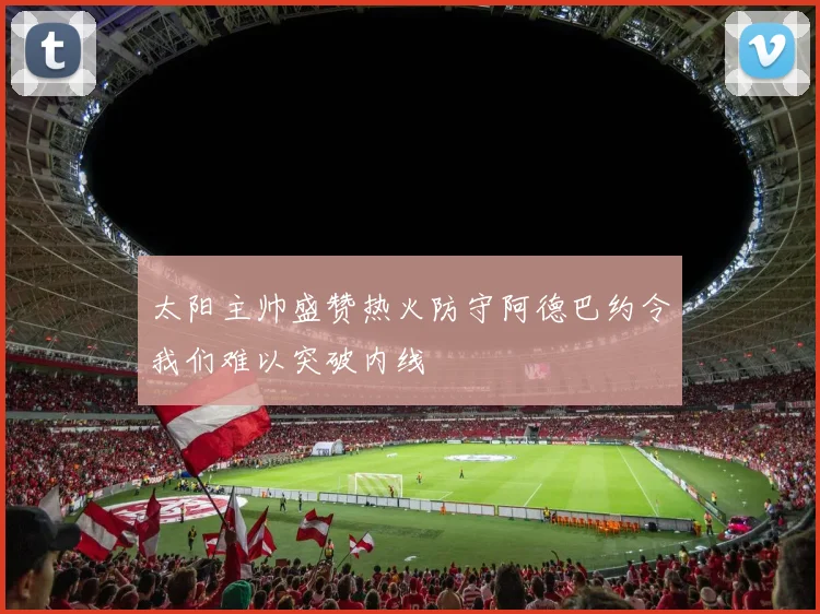 太阳主帅盛赞热火防守阿德巴约令我们难以突破内线