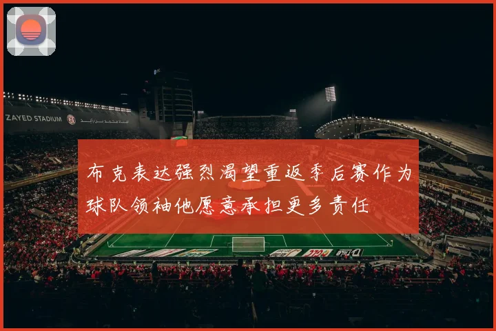 布克表达强烈渴望重返季后赛作为球队领袖他愿意承担更多责任