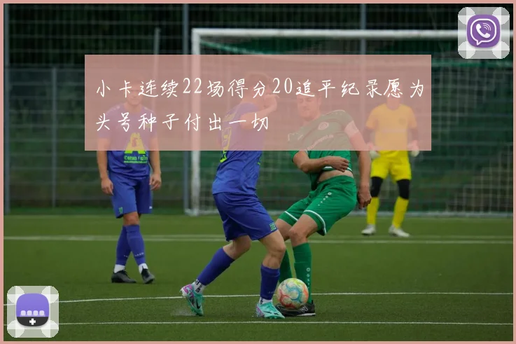 小卡连续22场得分20追平纪录愿为头号种子付出一切