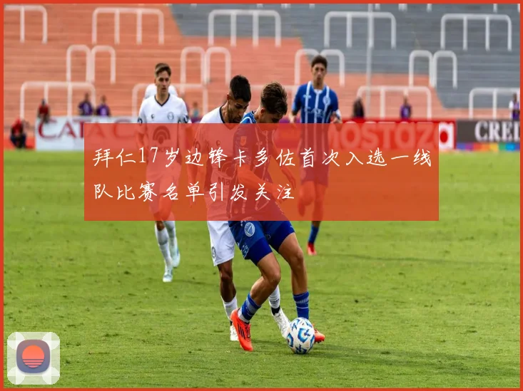 拜仁17岁边锋卡多佐首次入选一线队比赛名单引发关注